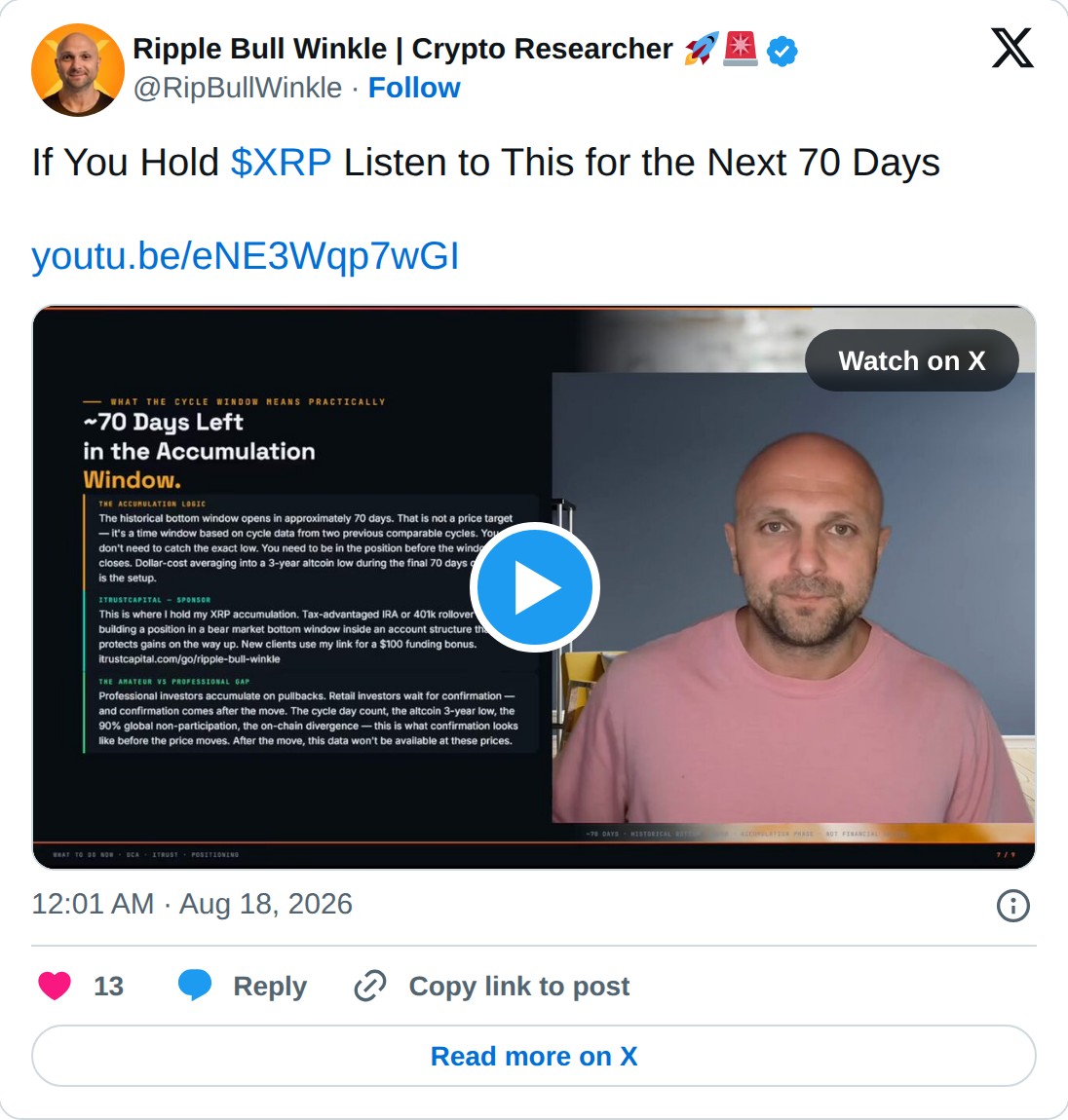 @RipBullWinkle op X: Ripple Bull Winkle | Crypto Researcher @RipBullWinkle · Follow If You Hold $XRP Listen to This for the Next 70 Days https://youtu.be/eNE3Wqp7wGI Watch on X 12:01 AM · Aug 18, 2026 13 Reply Copy link to post Read more on X