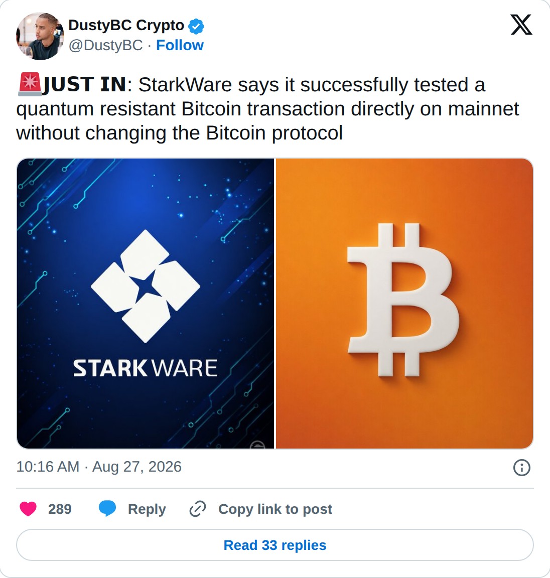@DustyBC op X: DustyBC Crypto @DustyBC · Follow 𝗝𝗨𝗦𝗧 𝗜𝗡: StarkWare says it successfully tested a quantum resistant Bitcoin transaction directly on mainnet without changing the Bitcoin protocol 10:16 AM · Aug 27, 2026 289 Reply Copy link to post Read 33 replies