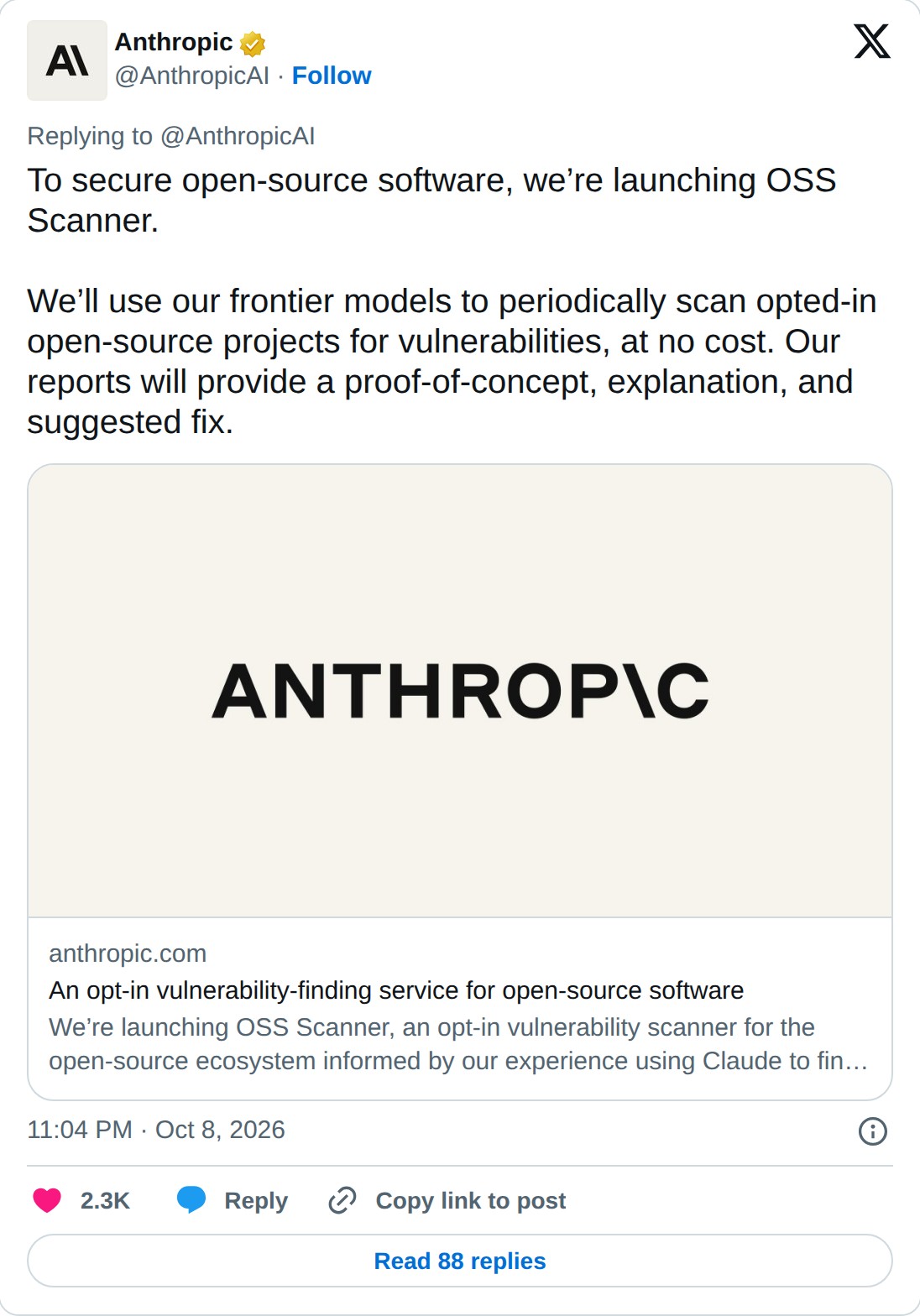 @AnthropicAI op X: Anthropic @AnthropicAI · Follow Replying to @AnthropicAI To secure open-source software, we’re launching OSS Scanner. We’ll use our frontier models to periodically scan opted-in open-source projects for vulnerabilities, at no cost. Our reports will provide a proof-of-concept, expl