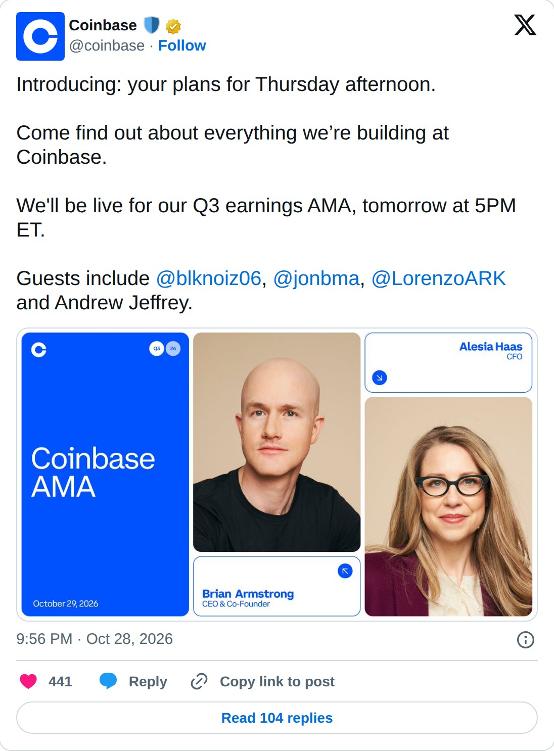 @coinbase op X: Coinbase @coinbase · Follow Introducing: your plans for Thursday afternoon. Come find out about everything we’re building at Coinbase. We'll be live for our Q3 earnings AMA, tomorrow at 5PM ET. Guests include @blknoiz06, @jonbma, @LorenzoARK and Andrew Jeffrey. 9:56 PM · Oct 28, 2026